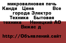 микровалновая печь Канди › Цена ­ 1 500 - Все города Электро-Техника » Бытовая техника   . Ненецкий АО,Вижас д.